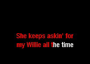 She keeps askin' for
my Willie all the time