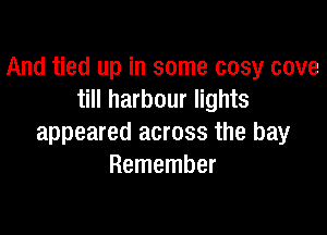 And tied up in some cosy cove
till harbour lights

appeared across the bay
Remember