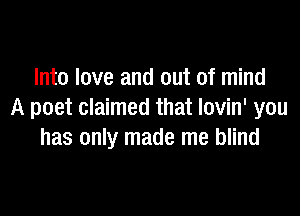Into love and out of mind

A poet claimed that lovin' you
has only made me blind