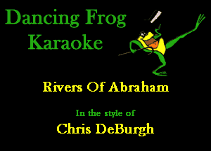 Dancing Frog 1
Karaoke

I,

Rivers Of Abraham

In the style of

Chris DeBngh