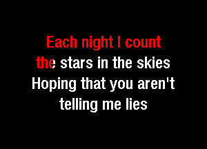 Each night I count
the stars in the skies

Hoping that you aren't
telling me lies