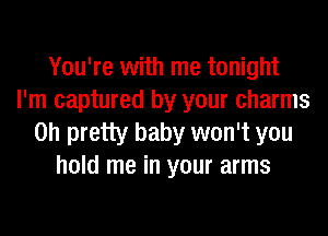 You're with me tonight
I'm captured by your charms
on pretty baby won't you
hold me in your arms