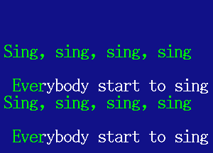 Sing, sing, sing, sing

Everybody start to sing
Sing, sing, sing, sing

Everybody start to sing