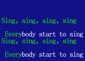 Sing, sing, sing, sing

Everybody start to sing
Sing, sing, sing, sing

Everybody start to sing