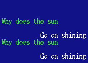 Why does the sun

Go on shining
Why does the sun

Go on shining