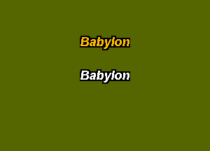 Babylon

Babylon