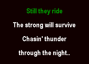 The strong will survive

Chasin' thunder

through the night.