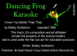 Dancing Frog 4
Karaoke

I Know You Better Than That
by Bobby Goldsboro copyright 1988

This track, it's composition and all affiliates
remain the property of the license holders
and is used under the fair use act for education purposes

9 1 02180181

Writeri Bobby Goldsboro
Publsheri (Q Unart Music Corp! United Artists Records Inc.