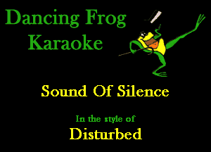 Dancing Frog 1
Karaoke

I,

Sound Of Silence

In the xtyie of

Disturbed