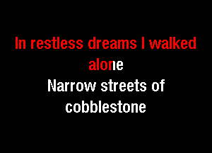 In restless dreams I walked
alone

Narrow streets of
cobblestone