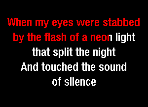 When my eyes were stabbed
by the flash of a neon light
that split the night
And touched the sound
of silence