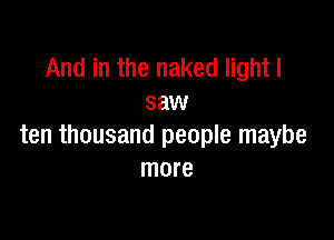 And in the naked light I
saw

ten thousand people maybe
more