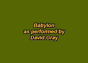 Babylon

as perfonned by
David Gray
