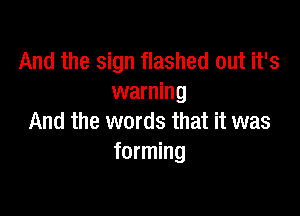 And the sign flashed out it's
warning

And the words that it was
forming