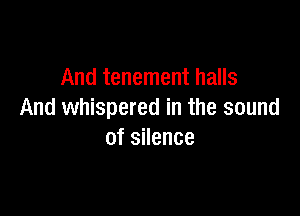 And tenement halls

And whispered in the sound
of silence