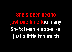 She's been lied to
just one time too many

She's been stepped on
just a little too much