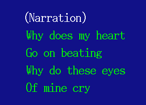 (Narration)

Why does my heart
Go on beating

Why do these eyes
0f mine cry