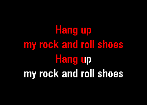Hang up
my rock and roll shoes

Hang up
my rock and roll shoes