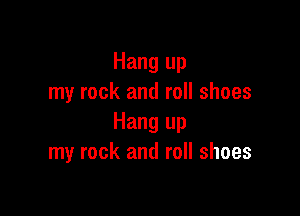 Hang up
my rock and roll shoes

Hang up
my rock and roll shoes