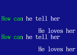 How can he tell her

He loves her
How can he tell her

He loves her