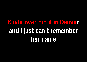 Kinda over did it in Denver

and Ijust can't remember
her name