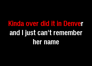 Kinda over did it in Denver

and Ijust can't remember
her name
