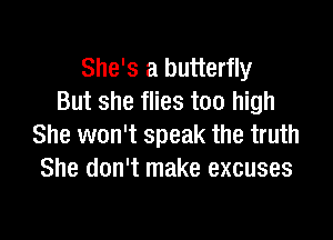 She's a butterfly
But she flies too high

She won't speak the truth
She don't make excuses