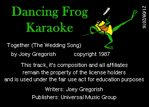 Dancing Frog 4
Karaoke

Together (The Wedding Song)
by Joey Gregorish copyright 1987

9102760112

This track, it's composition and all affiliates

remain the property of the license holders
and is used under the fair use act for education purposes

WriterSi Joey Gregorish
PublisherSi Universal Music Group
