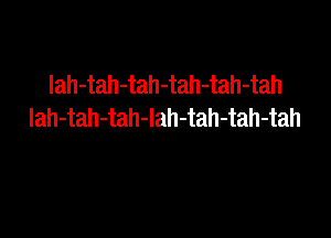 lah-tah-tah-tah-tah-tah
lah-tah-tah-lah-tah-tah-tah