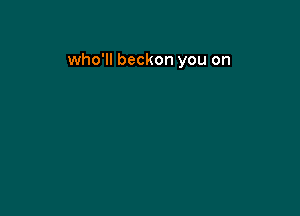 who'll beckon you on