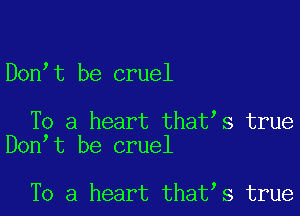 Don t be cruel

To a heart that s true
Don t be cruel

To a heart that s true