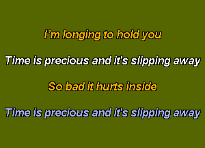 I 'm Ionging to hoid you
Time is precious and it's inpping away
So bad it hurts inside

Time is precious and it's inpping away