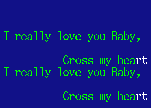 I really love you Baby,

Cross my heart
I really love you Baby,

Cross my heart