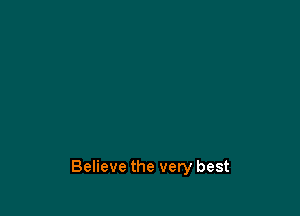 Believe the very best