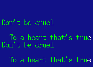 Don t be cruel

To a heart that s true
Don t be cruel

To a heart that s true