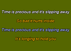 Time is precious and it's inpping away
So bad it hurts inside
Time is precious and it's inpping away

It's Ionging to hoid you