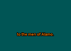 to the men ofAlamo.