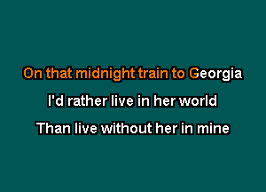 On that midnight train to Georgia

I'd rather live in her world

Than live without her in mine