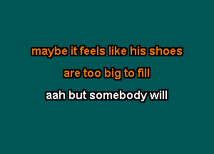 maybe it feels like his shoes

are too big to fill

aah but somebody will