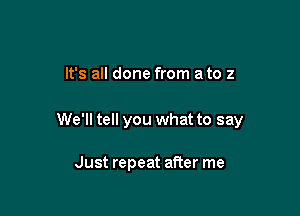 It's all done from ate 2

We'll tell you what to say

Just repeat after me