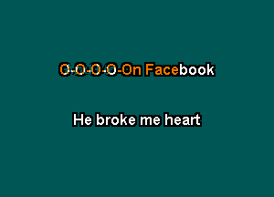 O-O-O-O-On Facebook

He broke me heart