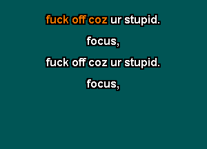 fuck off coz ur stupid.

focus,

fuck off coz ur stupid.

focus.