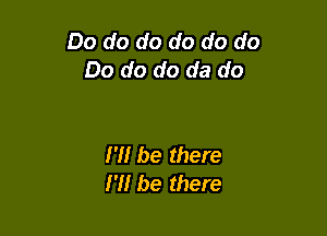 Do do do do do do
Do do do da do

I'll be there
I'll be there