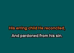 His erring child He reconciled,

And pardoned from his sin.