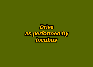 Drive

as perfonned by
Incubus