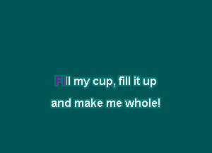 lore

Fill my cup. fill it up

and make me whole!