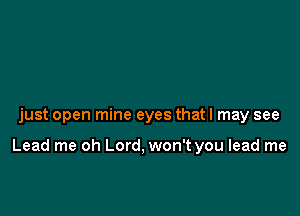 just open mine eyes that I may see

Lead me oh Lord, won't you lead me