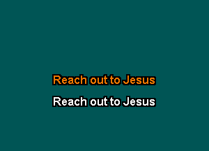 Reach out to Jesus

Reach out to Jesus