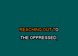 REACHING OUT TO
THE OPPRESSED,