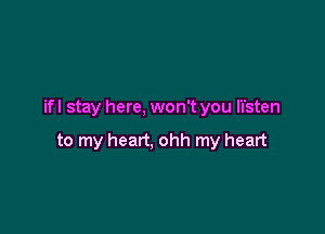 if I stay here, won't you li'sten

to my heart, ohh my heart